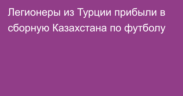 Легионеры из Турции прибыли в сборную Казахстана по футболу