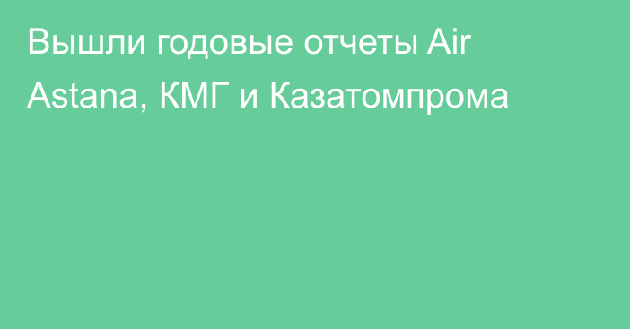 Вышли годовые отчеты Air Astana, КМГ и Казатомпрома