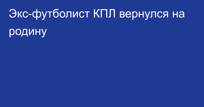 Экс-футболист КПЛ вернулся на родину