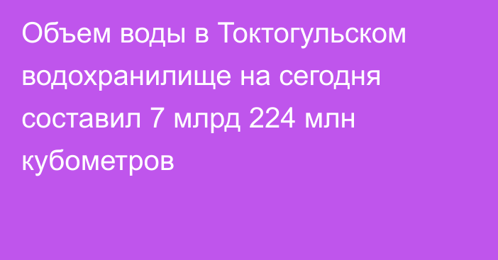 Объем воды в Токтогульском водохранилище на сегодня составил 7 млрд 224 млн кубометров