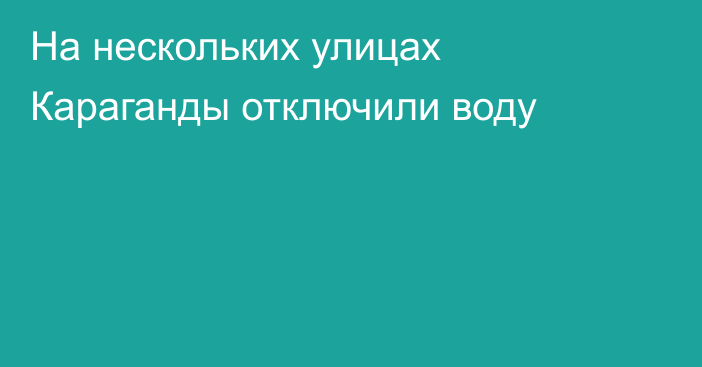 На нескольких улицах Караганды отключили воду