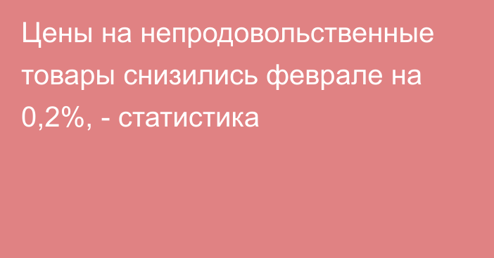 Цены на непродовольственные товары снизились феврале на 0,2%, - статистика