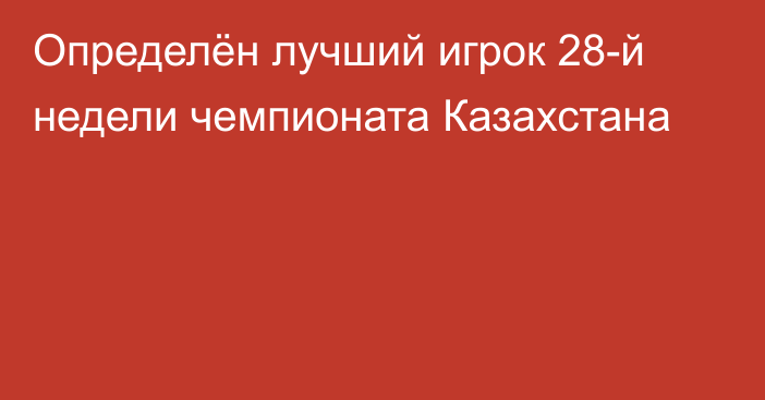 Определён лучший игрок 28-й недели чемпионата Казахстана