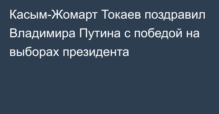 Касым-Жомарт Токаев поздравил Владимира Путина с победой на выборах президента