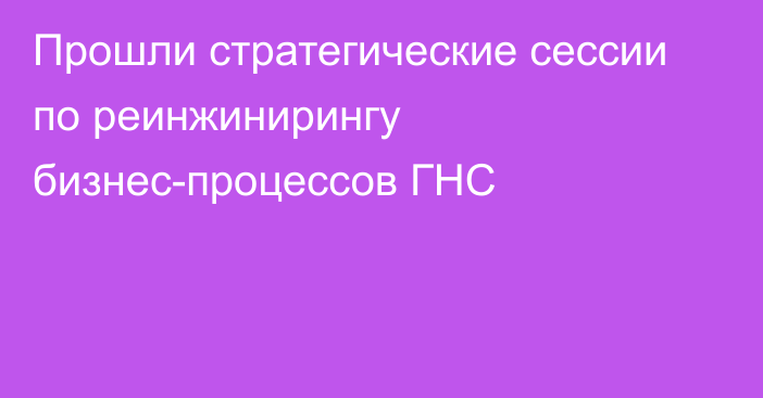 Прошли стратегические сессии по реинжинирингу бизнес-процессов ГНС