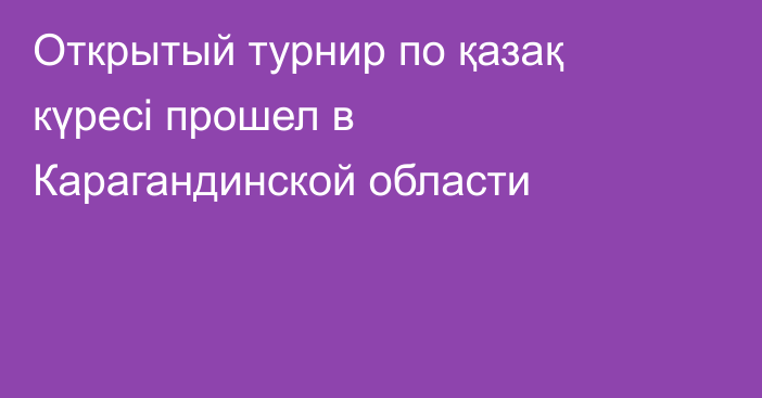 Открытый турнир по қазақ күресі прошел в Карагандинской области