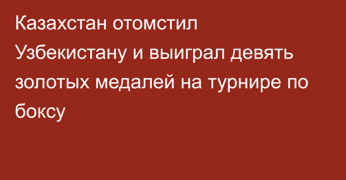 Казахстан отомстил Узбекистану и выиграл девять золотых медалей на турнире по боксу