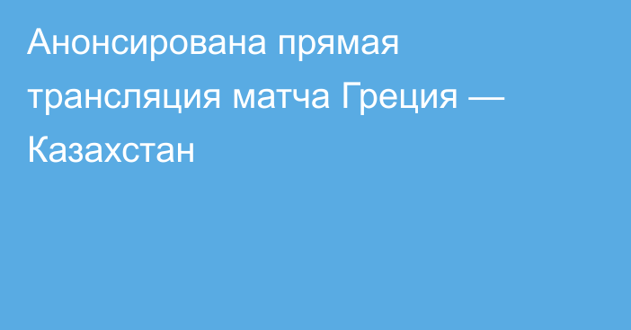 Анонсирована прямая трансляция матча Греция — Казахстан