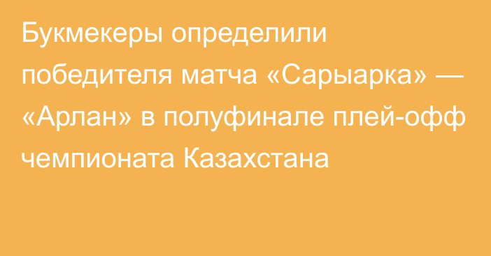 Букмекеры определили победителя матча «Сарыарка» — «Арлан» в полуфинале плей-офф чемпионата Казахстана