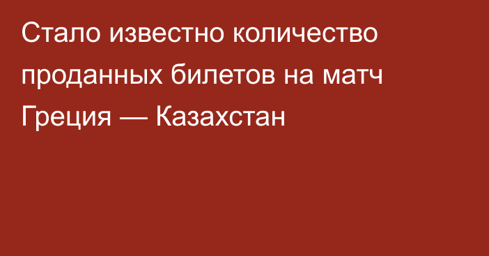 Стало известно количество проданных билетов на матч Греция — Казахстан