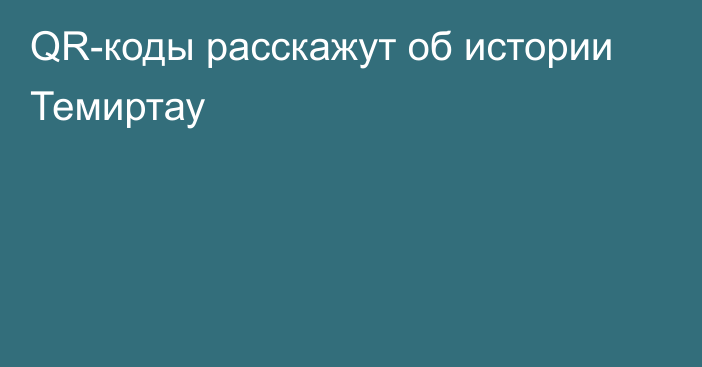 QR-коды расскажут об истории Темиртау