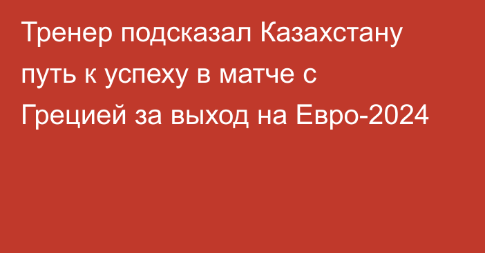 Тренер подсказал Казахстану путь к успеху в матче с Грецией за выход на Евро-2024