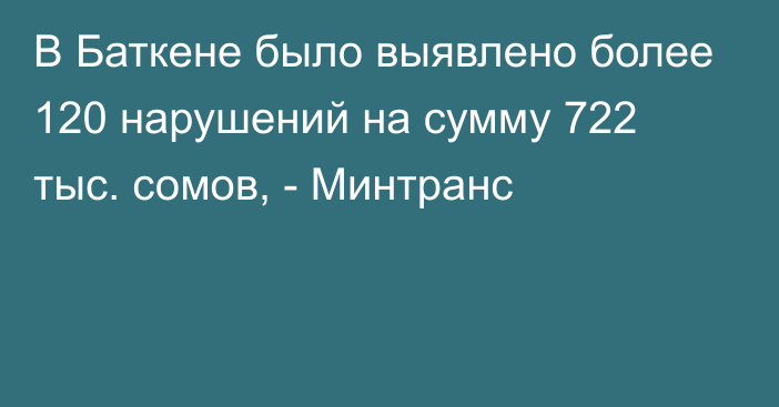 В Баткене было выявлено более 120 нарушений на сумму 722 тыс. сомов, - Минтранс