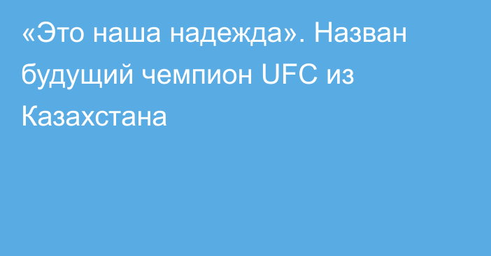 «Это наша надежда». Назван будущий чемпион UFC из Казахстана