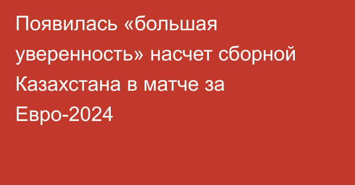 Появилась «большая уверенность» насчет сборной Казахстана в матче за Евро-2024