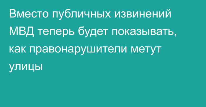 Вместо публичных извинений МВД теперь будет показывать, как правонарушители метут улицы