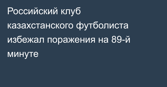 Российский клуб казахстанского футболиста избежал поражения на 89-й минуте