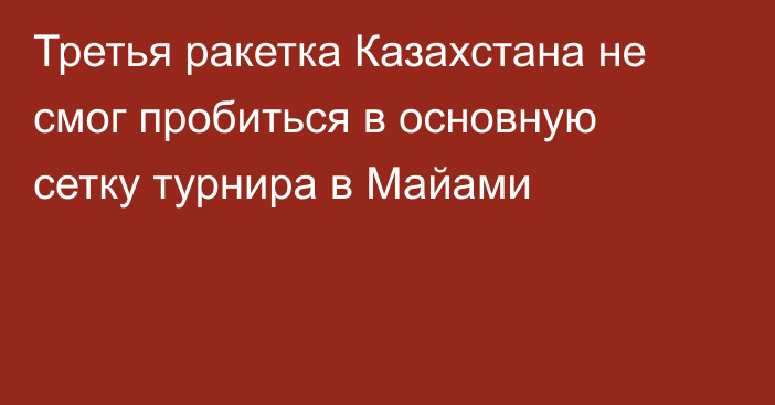 Третья ракетка Казахстана не смог пробиться в основную сетку турнира в Майами