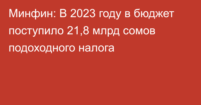 Минфин: В 2023 году в бюджет поступило 21,8 млрд сомов подоходного налога