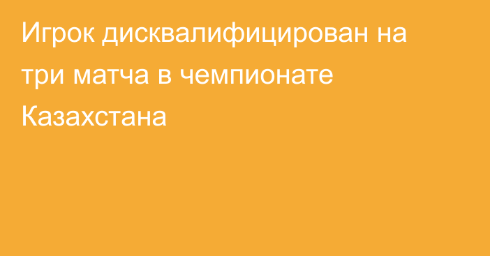 Игрок дисквалифицирован на три матча в чемпионате Казахстана