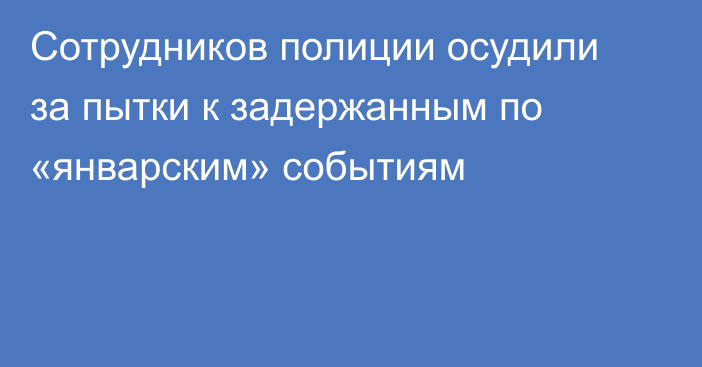 Сотрудников полиции осудили за пытки к задержанным по «январским» событиям