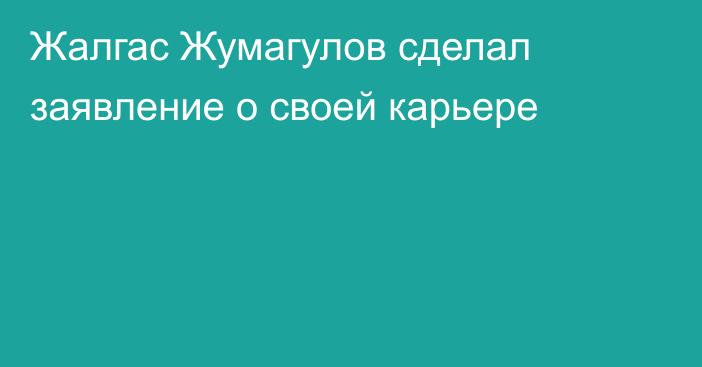 Жалгас Жумагулов сделал заявление о своей карьере