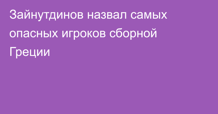 Зайнутдинов назвал самых опасных игроков сборной Греции