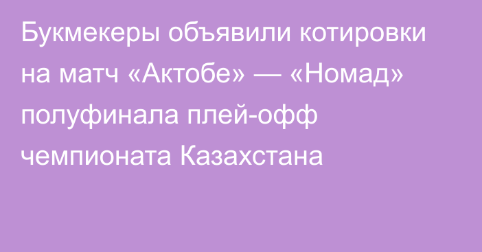 Букмекеры объявили котировки на матч «Актобе» — «Номад» полуфинала плей-офф чемпионата Казахстана