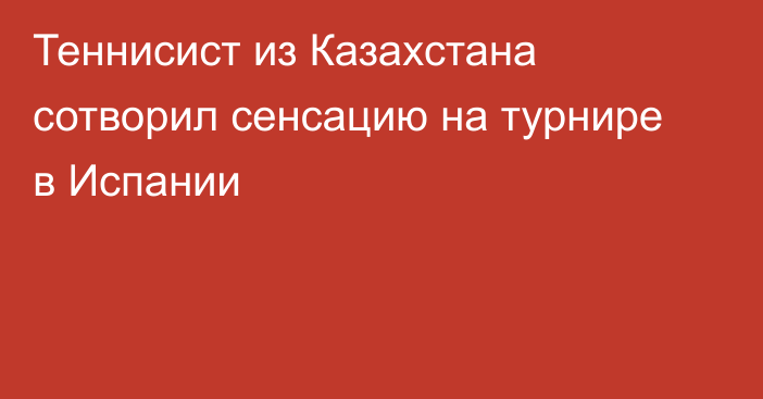 Теннисист из Казахстана сотворил сенсацию на турнире в Испании