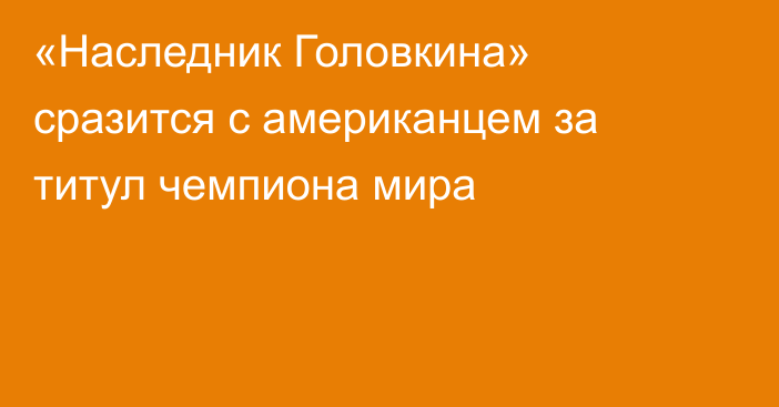 «Наследник Головкина» сразится с американцем за титул чемпиона мира