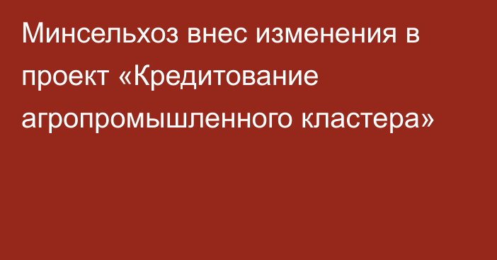 Минсельхоз внес изменения в проект «Кредитование агропромышленного кластера»