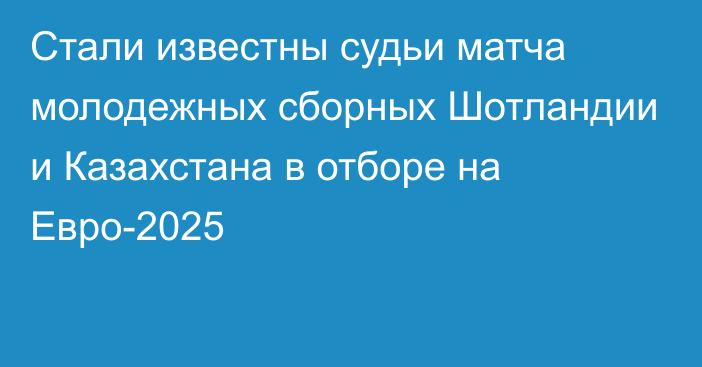 Стали известны судьи матча молодежных сборных Шотландии и Казахстана в отборе на Евро-2025