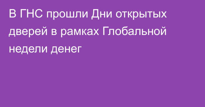 В ГНС прошли Дни открытых дверей в рамках Глобальной недели денег