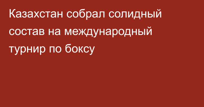 Казахстан собрал солидный состав на международный турнир по боксу