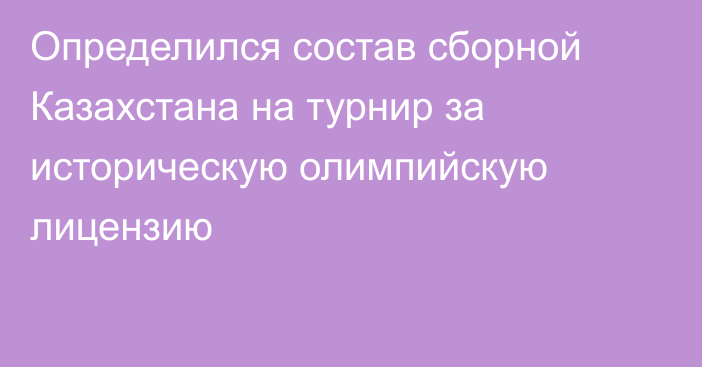 Определился состав сборной Казахстана на турнир за историческую олимпийскую лицензию