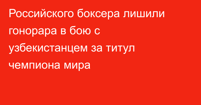 Российского боксера лишили гонорара в бою с узбекистанцем за титул чемпиона мира