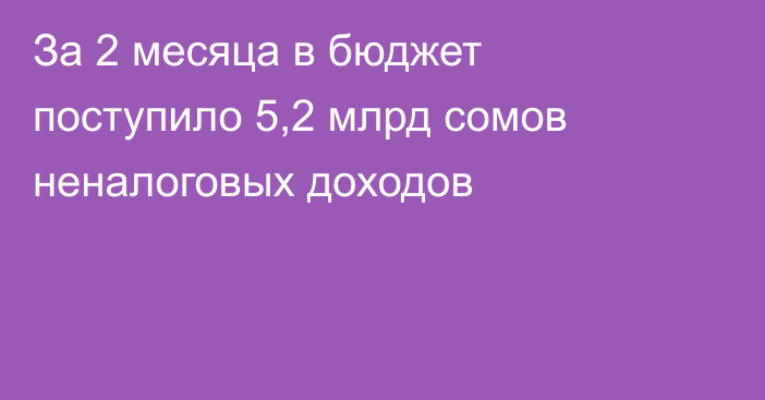 За 2 месяца в бюджет поступило 5,2 млрд сомов неналоговых доходов