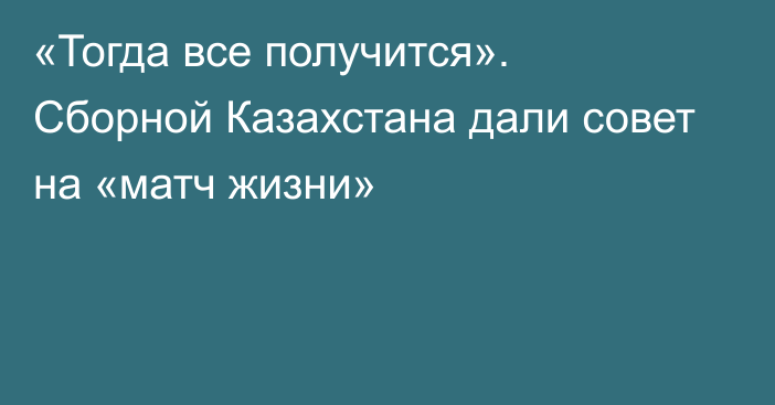 «Тогда все получится». Сборной Казахстана дали совет на «матч жизни»