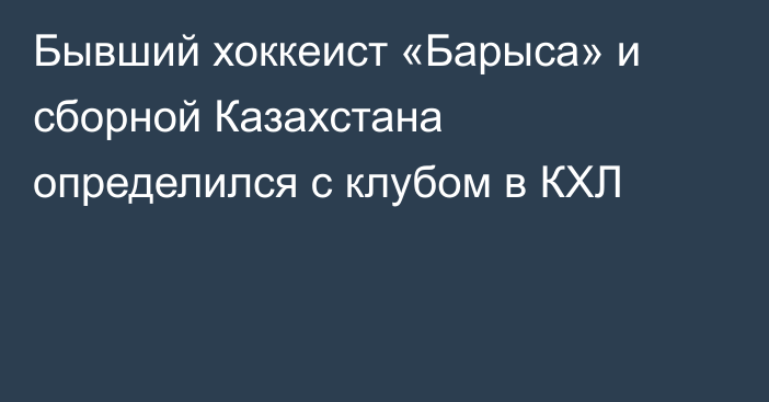 Бывший хоккеист «Барыса» и сборной Казахстана определился с клубом в КХЛ