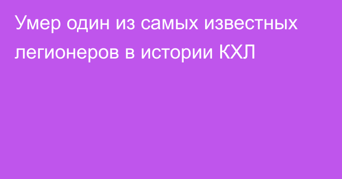 Умер один из самых известных легионеров в истории КХЛ