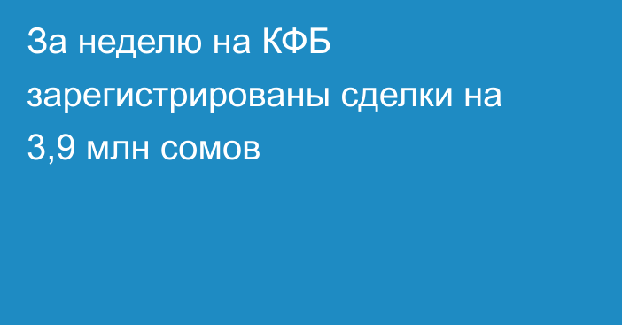 За неделю на КФБ зарегистрированы сделки на 3,9 млн сомов