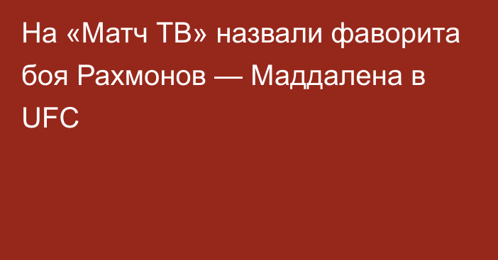 На «Матч ТВ» назвали фаворита боя Рахмонов — Маддалена в UFC