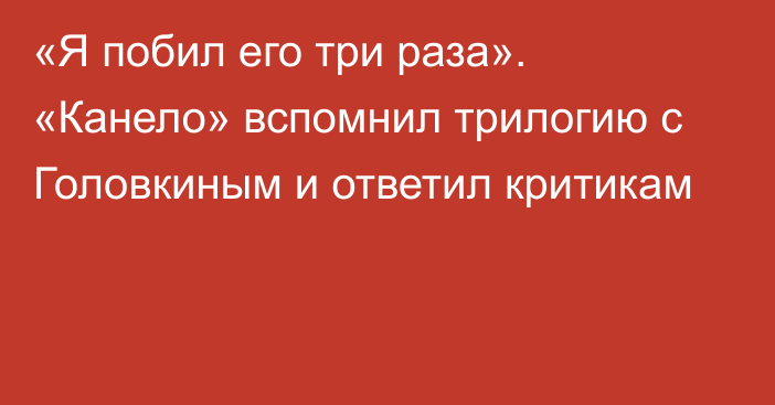 «Я побил его три раза». «Канело» вспомнил трилогию с Головкиным и ответил критикам