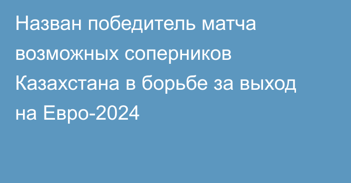 Назван победитель матча возможных соперников Казахстана в борьбе за выход на Евро-2024