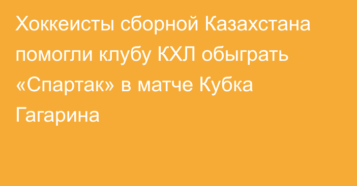 Хоккеисты сборной Казахстана помогли клубу КХЛ обыграть «Спартак» в матче Кубка Гагарина