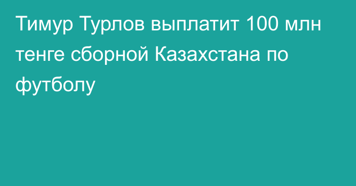 Тимур Турлов выплатит 100 млн тенге сборной Казахстана по футболу