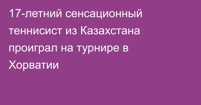 17-летний сенсационный теннисист из Казахстана проиграл на турнире в Хорватии