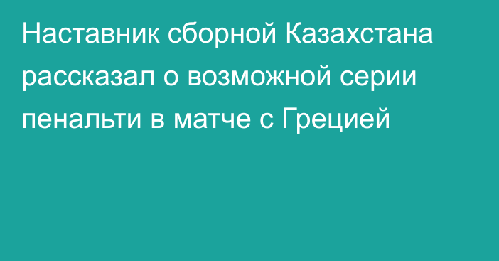 Наставник сборной Казахстана рассказал о возможной серии пенальти в матче с Грецией