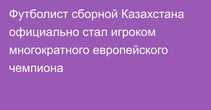 Футболист сборной Казахстана официально стал игроком многократного европейского чемпиона