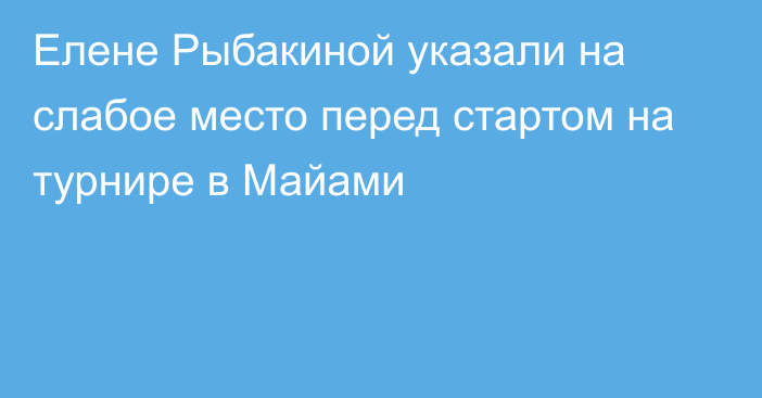 Елене Рыбакиной указали на слабое место перед стартом на турнире в Майами